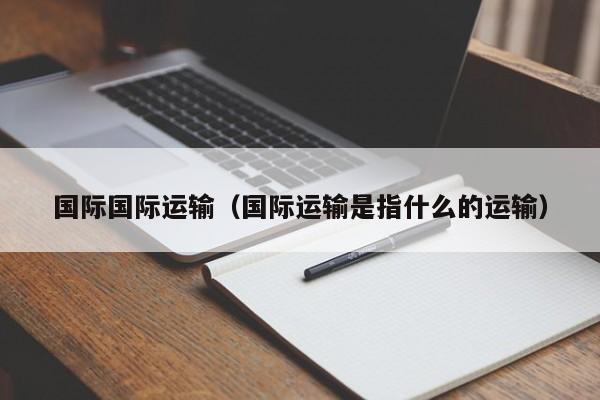 国际国际运输（国际运输是指什么的运输）