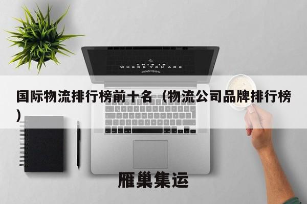 国际物流排行榜前十名（物流公司品牌排行榜）
