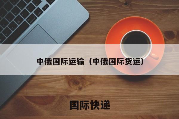 中俄国际运输（中俄国际货运）