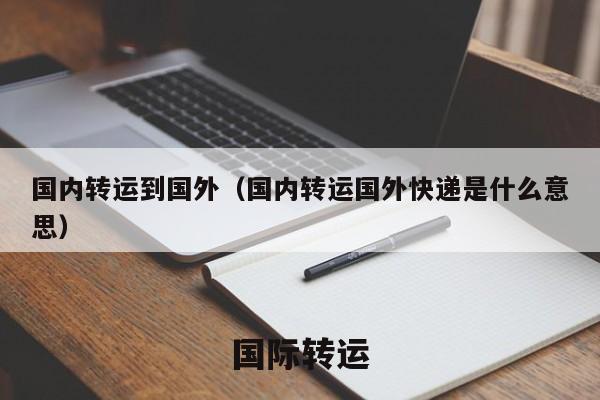 国内转运到国外（国内转运国外快递是什么意思）