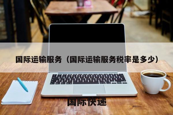 国际运输服务（国际运输服务税率是多少）