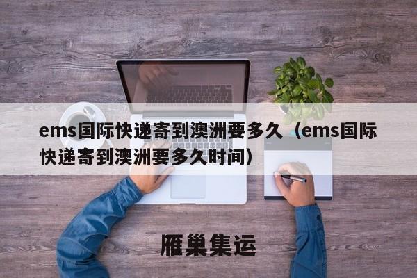 ems国际快递寄到澳洲要多久（ems国际快递寄到澳洲要多久时间）