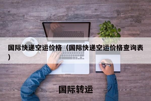 国际快递空运价格（国际快递空运价格查询表）