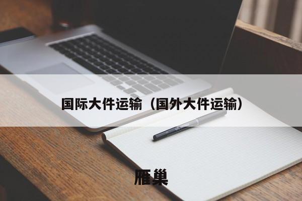 国际大件运输（国外大件运输）