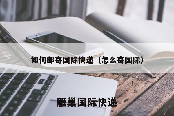 如何邮寄国际快递（怎么寄国际）