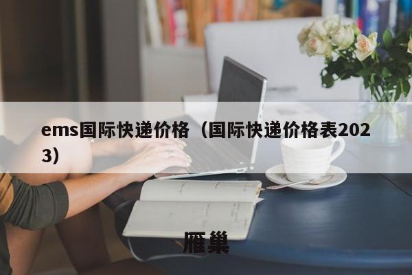 ems国际快递价格（国际快递价格表2023）