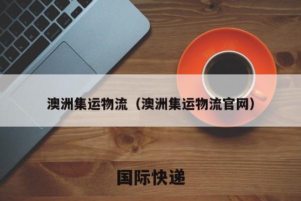 澳洲集运物流（澳洲集运物流官网）
