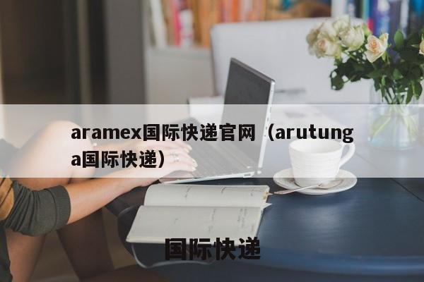 aramex国际快递官网（arutunga国际快递）