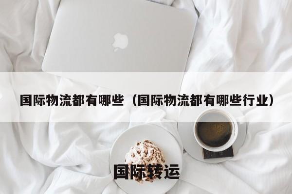 国际物流都有哪些（国际物流都有哪些行业）