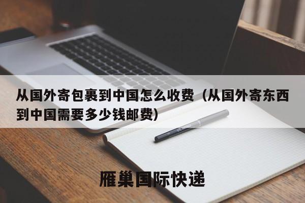 从国外寄包裹到中国怎么收费（从国外寄东西到中国需要多少钱邮费）