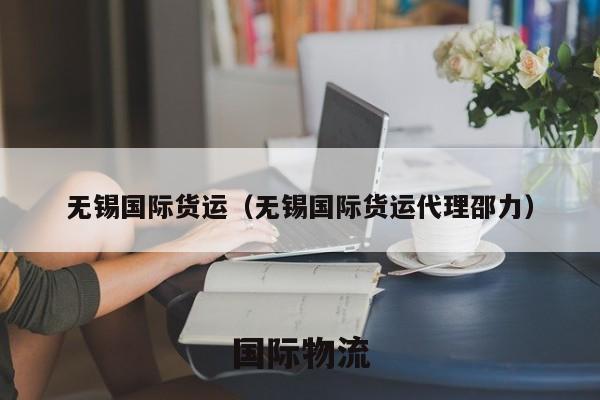 无锡国际货运（无锡国际货运代理邵力）