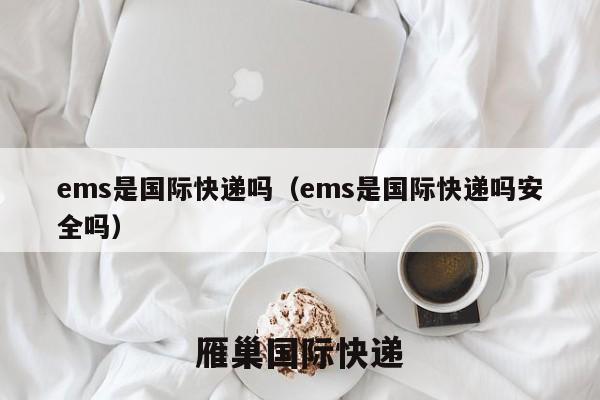 ems是国际快递吗（ems是国际快递吗安全吗）