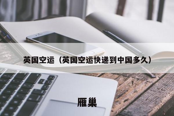 英国空运（英国空运快递到中国多久）