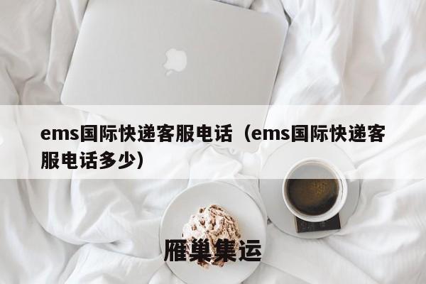 ems国际快递客服电话（ems国际快递客服电话多少）