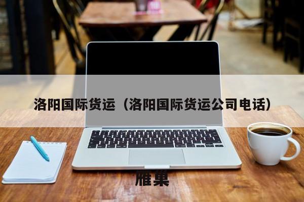 洛阳国际货运（洛阳国际货运公司电话）