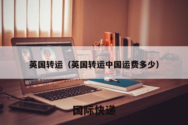英国转运（英国转运中国运费多少）