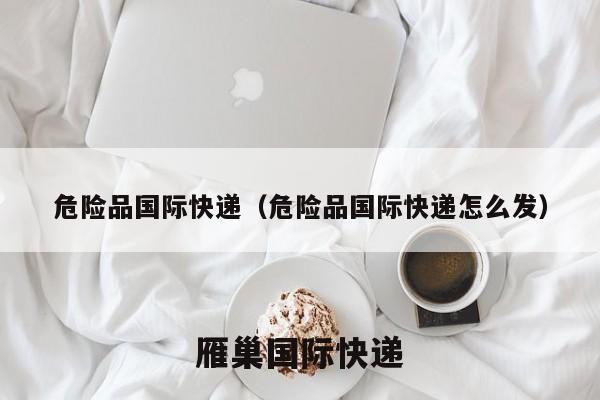 危险品国际快递（危险品国际快递怎么发）