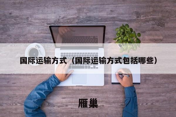 国际运输方式（国际运输方式包括哪些）