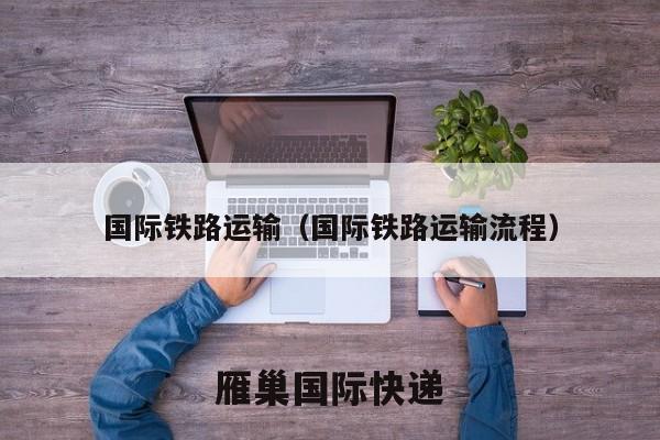 国际铁路运输（国际铁路运输流程）