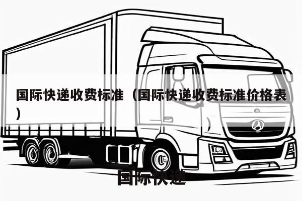 国际快递收费标准（国际快递收费标准价格表）