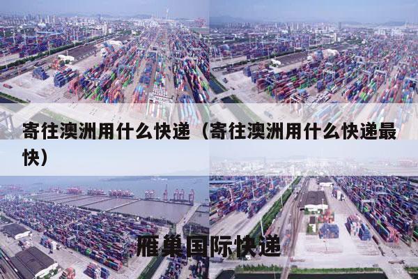 寄往澳洲用什么快递（寄往澳洲用什么快递最快）