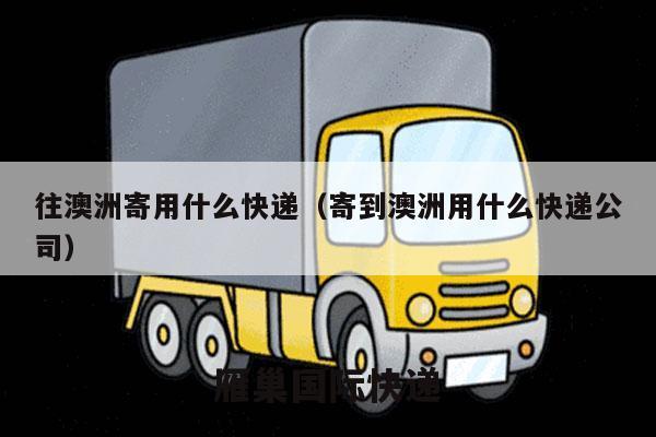 往澳洲寄用什么快递（寄到澳洲用什么快递公司）