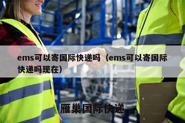 ems可以寄国际快递吗（ems可以寄国际快递吗现在）