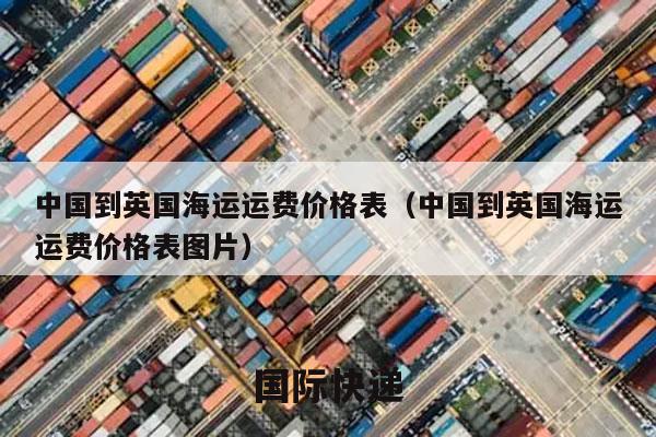 中国到英国海运运费价格表（中国到英国海运运费价格表图片）