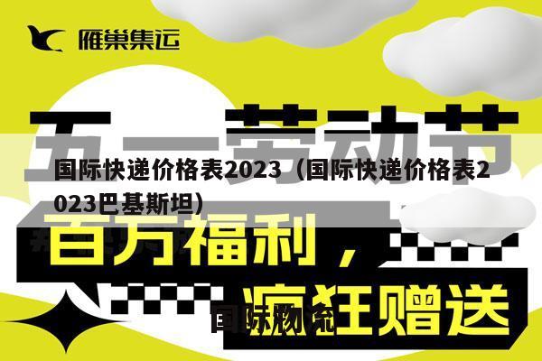 国际快递价格表2023（国际快递价格表2023巴基斯坦）