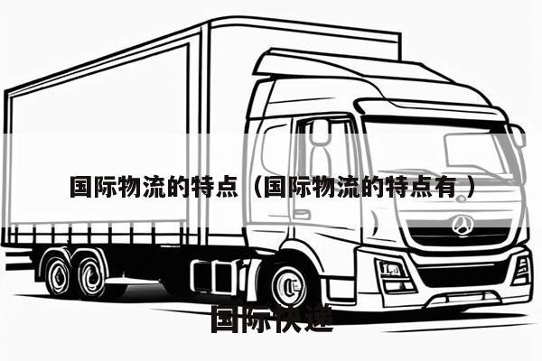 国际物流的特点（国际物流的特点有 ）