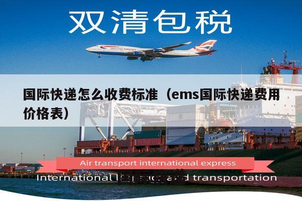 国际快递怎么收费标准（ems国际快递费用价格表）
