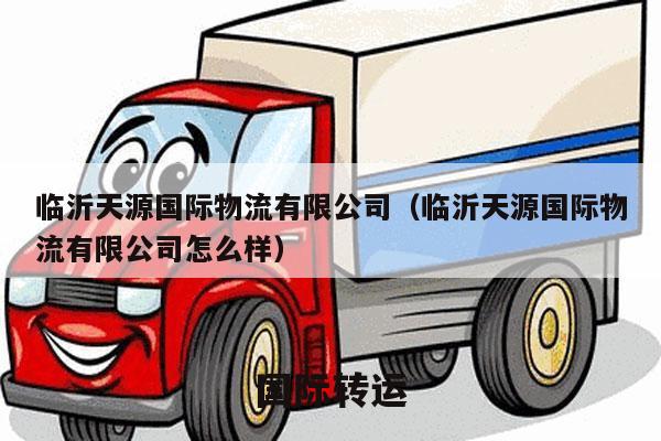 临沂天源国际物流有限公司（临沂天源国际物流有限公司怎么样）