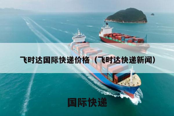 飞时达国际快递价格（飞时达快递新闻）