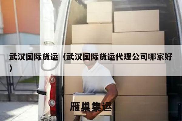 武汉国际货运（武汉国际货运代理公司哪家好）