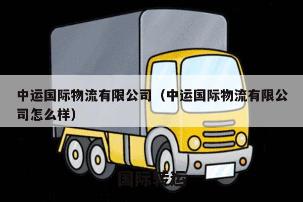 中运国际物流有限公司（中运国际物流有限公司怎么样）