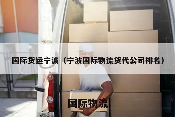 国际货运宁波（宁波国际物流货代公司排名）