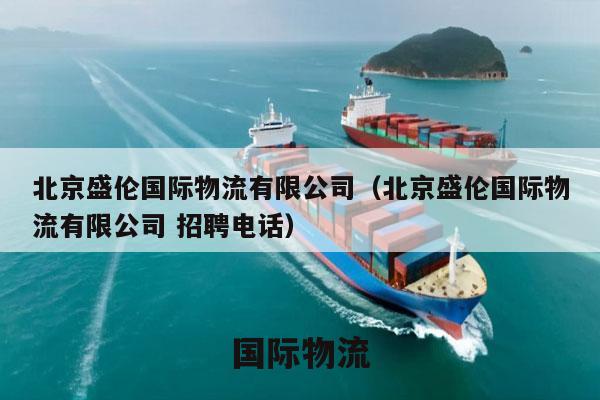 北京盛伦国际物流有限公司（北京盛伦国际物流有限公司 招聘电话）