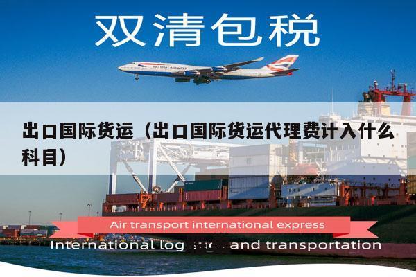 出口国际货运（出口国际货运代理费计入什么科目）