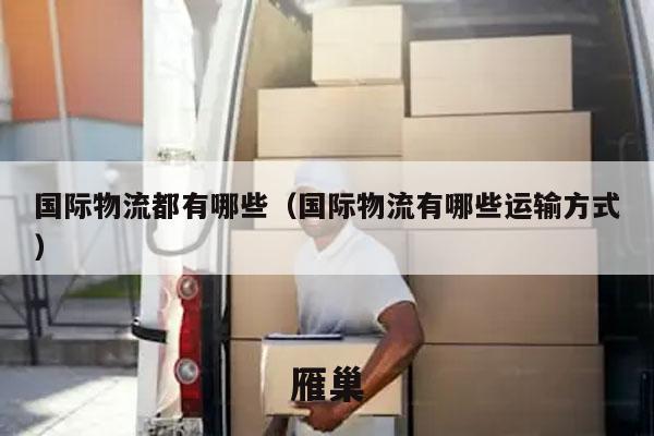 国际物流都有哪些（国际物流有哪些运输方式）