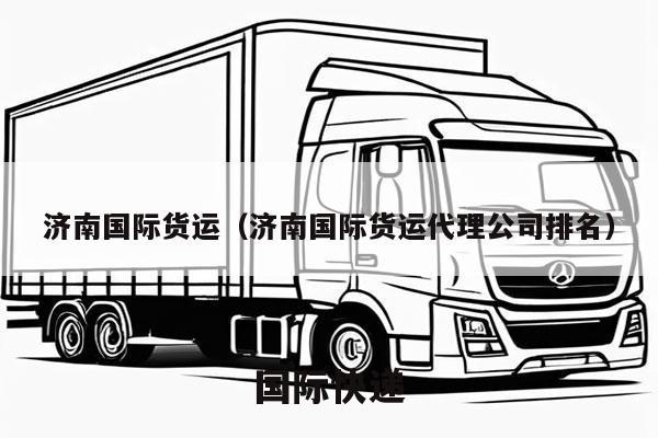 济南国际货运（济南国际货运代理公司排名）