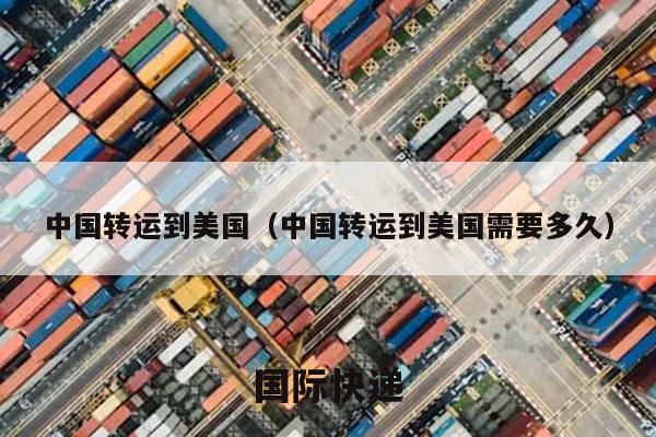 中国转运到美国（中国转运到美国需要多久）