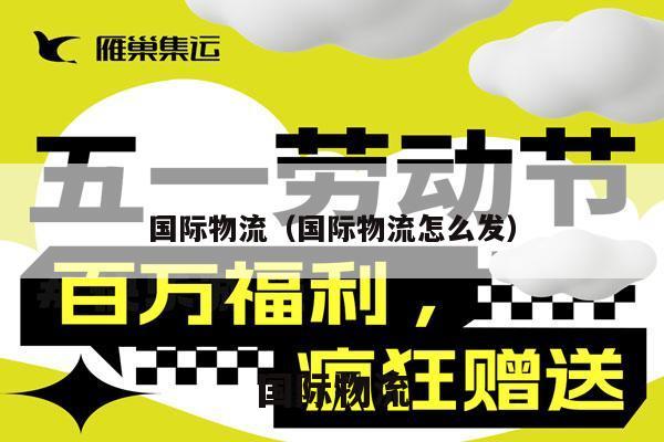国际物流（国际物流怎么发）