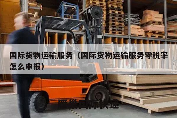 国际货物运输服务（国际货物运输服务零税率怎么申报）