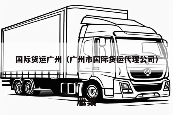 国际货运广州（广州市国际货运代理公司）