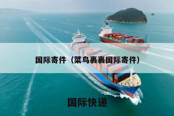 国际寄件（菜鸟裹裹国际寄件）