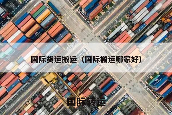 国际货运搬运（国际搬运哪家好）