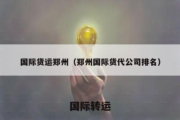 国际货运郑州（郑州国际货代公司排名）