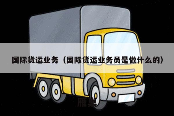 国际货运业务（国际货运业务员是做什么的）