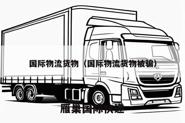 国际物流货物（国际物流货物被骗）