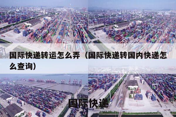 国际快递转运怎么弄（国际快递转国内快递怎么查询）